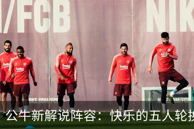 公牛新解说阵容：快乐的五人轮换，致敬传奇的斯泰西！