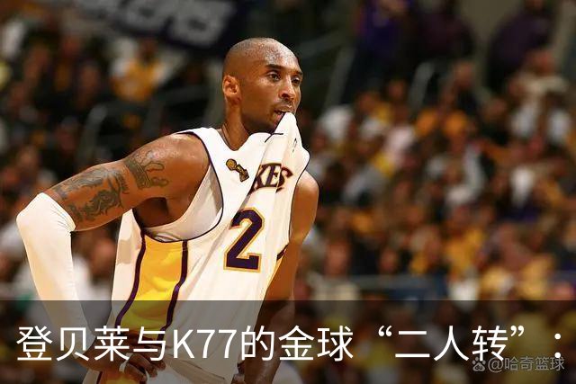 登贝莱与K77的金球“二人转”：一半金球，一起闪耀！