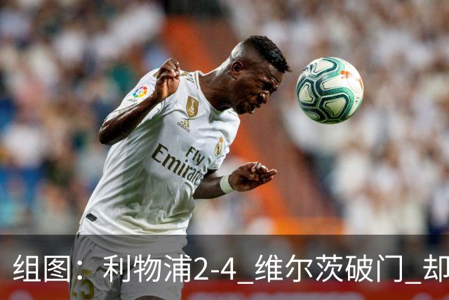 组图：利物浦2-4 维尔茨破门 却遭让二追四