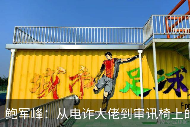 鲍军峰：从电诈大佬到审讯椅上的“蓝马甲