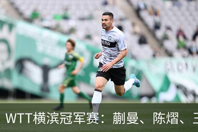 WTT横滨冠军赛：蒯曼、陈熠、王艺迪晋级16强